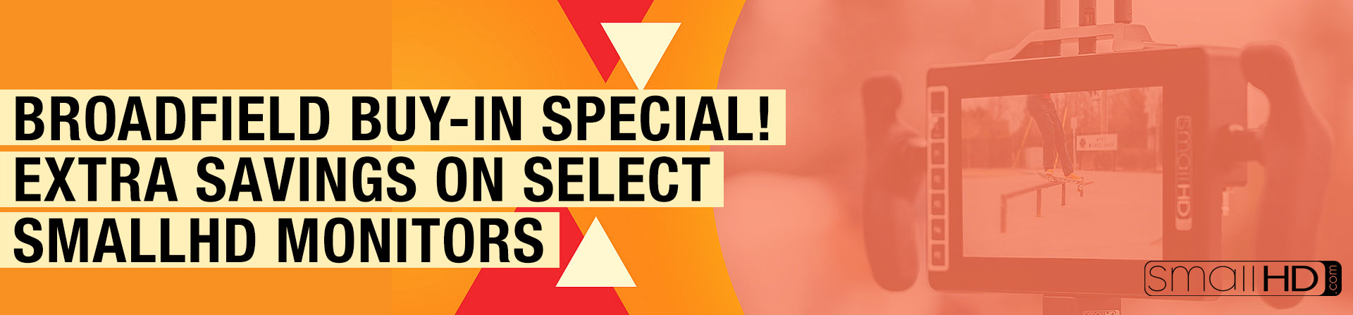 BROADFIELD BUY-IN SPECIAL! EXTRA SAVINGS ON SELECT SMALLHD MONITORS