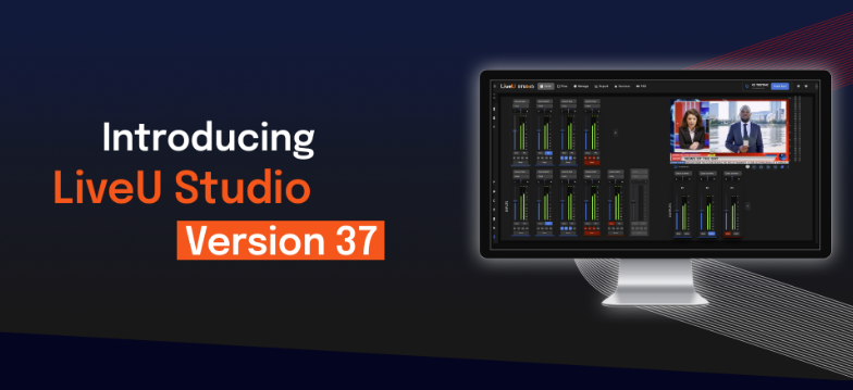 LiveU Studio V37 Released — The Next Evolution in Cloud Production
